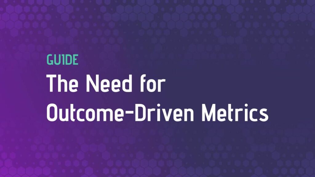The Need for Outcome-Driven Metrics